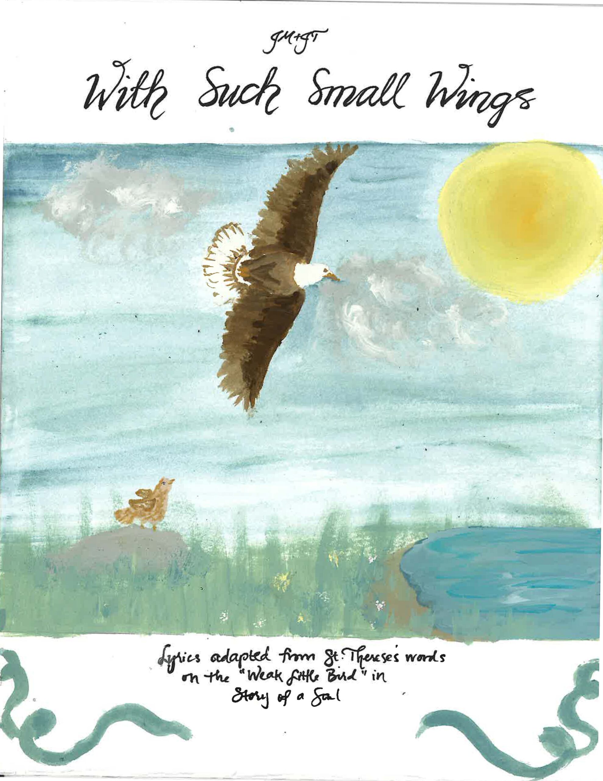 JM + JT With Such Small Wings. Lyrics adapted from St. Therese's words on the "Weak Little Bird" in Story of Soul." Watercolor painting of a little bird standing on a rock looking up toward an eagle with wings spread out wide. The sky has a sun and two clouds in it. Painted by Sister Margaret Mary, O.C.D.